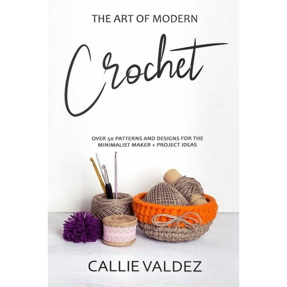 The Art of Modern Crochet : Over 50 Patterns and Desings for the Minimalist Maker Project Ideas (Paperback)