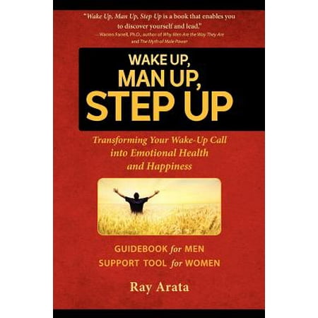 Wake Up, Man Up, Step Up : Transforming Your Wake-Up Call Into Emotional Health and