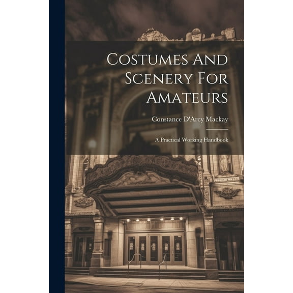 Costumes And Scenery For Amateurs: A Practical Working Handbook (Paperback)