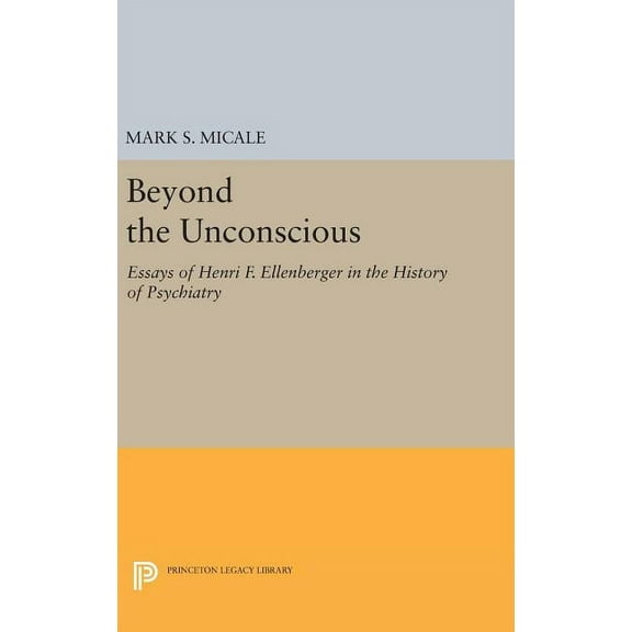 Princeton Legacy Library Beyond the Unconscious: Essays of Henri F. Ellenberger in the History of Psychiatry, Book 259, (Hardcover)