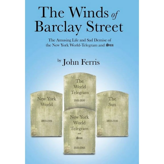The Winds of Barclay Street: The Amusing Life and Sad Demise of the New York World-Telegram and Sun (Hardcover) by John Ferris