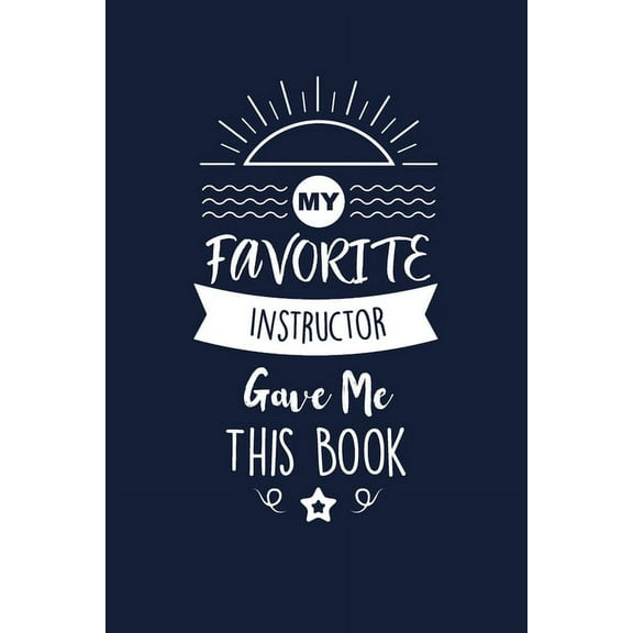 My Favorite Instructor Gave Me This Book: Instructor Thank You And Appreciation Gifts. Beautiful Gag Gift for Men and Women. Fun, Practical And Classy Alternative to a Card. (Paperback)