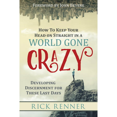 How to Keep Your Head on Straight in a World Gone Crazy : Developing Discernment for These Last (Keep The Best For The Last)