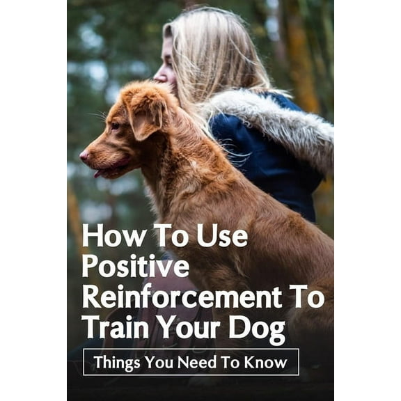 How To Use Positive Reinforcement To Train Your Dog : Things You Need To Know: Tips For Preventing Dog Boredom (Paperback)