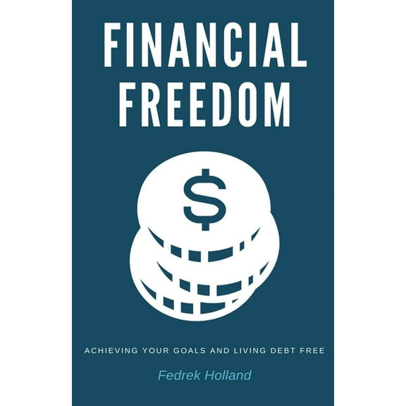 Financial Freedom: Achieving Your Goals and Living Debt Free, (Paperback)