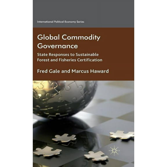 International Political Economy Global Commodity Governance: State Responses to Sustainable Forest and Fisheries Certification, (Hardcover)