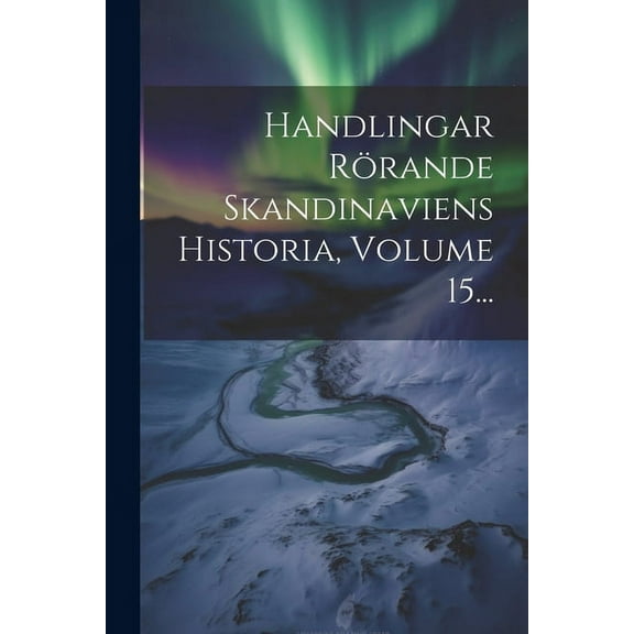 Handlingar Rörande Skandinaviens Historia, Volume 15... (Paperback)
