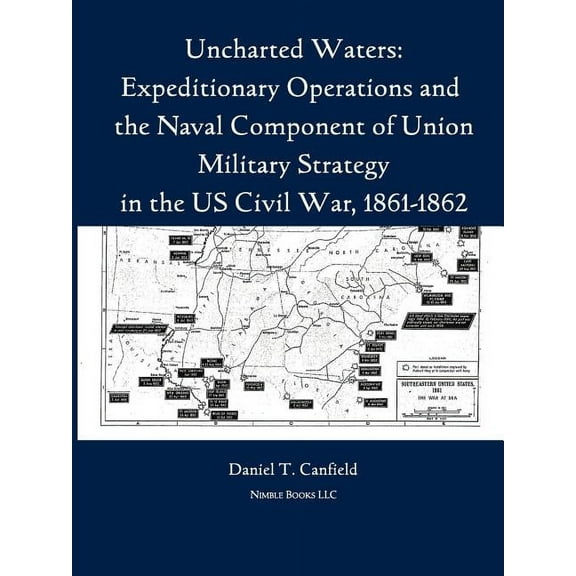 Uncharted Waters: Expeditionary Operations and the Naval Component of Union Military Strategy in the Us Civil War, 1861-, (Paperback)