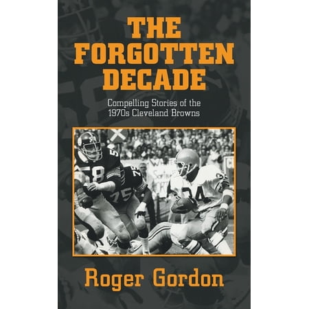 The Forgotten Decade: Compelling Stories of the 1970s Cleveland Browns (Paperback)