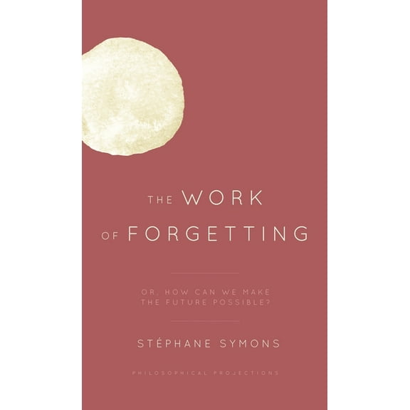 Philosophical Projections The Work of Forgetting: Or, How Can We Make the Future Possible?, (Hardcover)