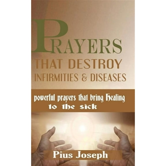 Prayers that Destroy Infirmities & Diseases: Powerful Prayers that bring Healing to the Sick (Paperback) by Pius Joseph