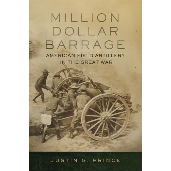 Million-Dollar Barrage: American Field Artillery in the Great War, (Hardcover)