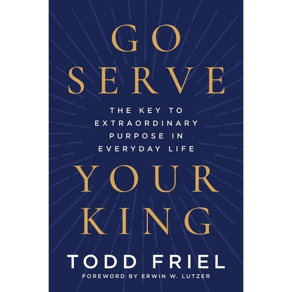 Go Serve Your King: The Key to Extraordinary Purpose in Everyday Life, (Hardcover)