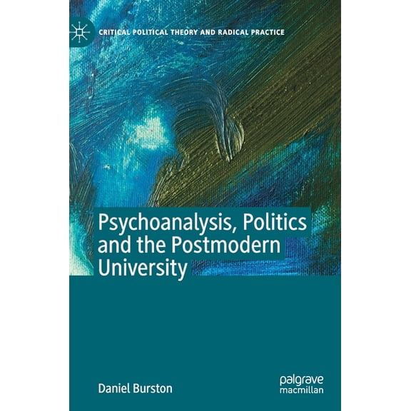 Critical Political Theory and Radical Pr Psychoanalysis, Politics and the Postmodern University, (Hardcover)