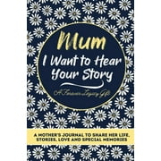 Mum, I Want To Hear Your Story: A Mothers Journal To Share Her Life, Stories, Love And Special Memories (Paperback)
