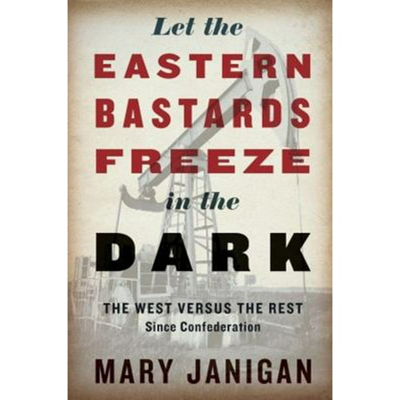 Pre-Owned Let the Eastern Bastards Freeze in the Dark: The West Versus the Rest Since Confederation (Hardcover) 030740062X 9780307400628