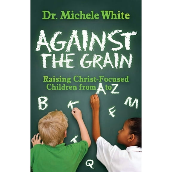 Against the Grain: Raising Christ-Focused Children from A to Z, (Paperback)