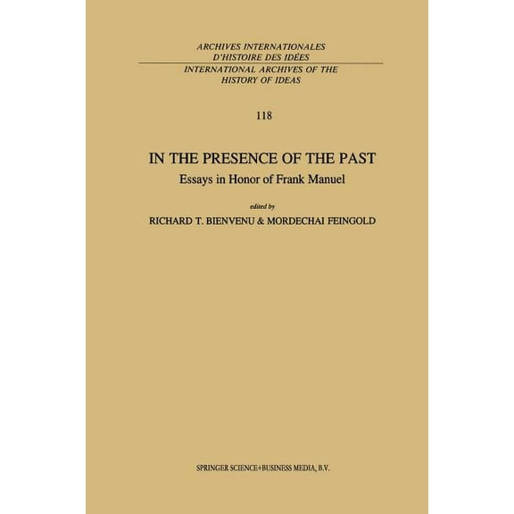 International Archives of the History of In the Presence of the Past: Essays in Honor of Frank Manuel, Book 118, (Paperback)