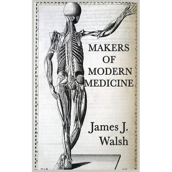 Makers of Modern Medicine: A Historical Study of the Physicians Who Shaped Modern Medicine, (Hardcover)