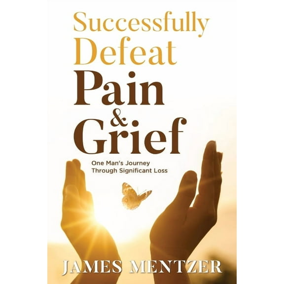 Successfully Defeat Pain & Grief: One Man's Journey Through Significant Loss, (Paperback)