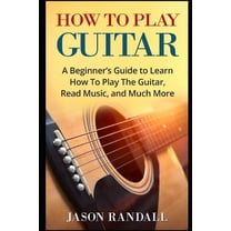 Guitars for Beginners How To Play Guitar: A Beginner's Guide to Learn How To Play The Guitar, Read Music, and Much More, (Paperback)