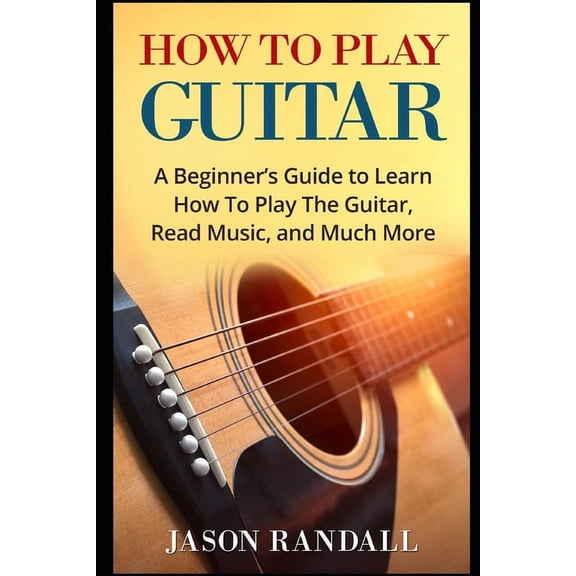 Guitars for Beginners How To Play Guitar: A Beginner's Guide to Learn How To Play The Guitar, Read Music, and Much More, (Paperback)