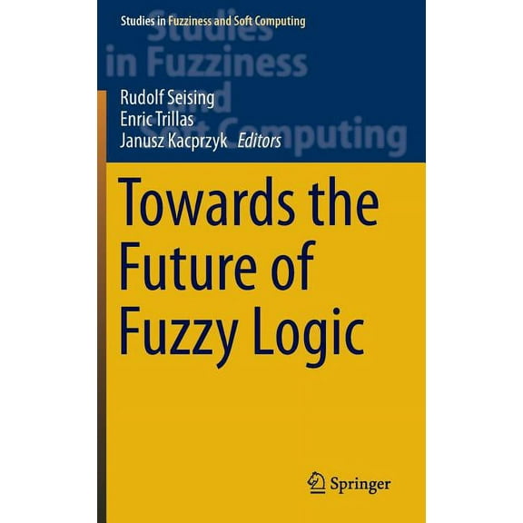 Studies in Fuzziness and Soft Computing Towards the Future of Fuzzy Logic, Book 325, (Hardcover)