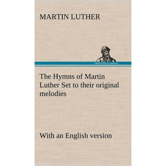 The Hymns of Martin Luther Set to their original melodies; with an English version (Hardcover)