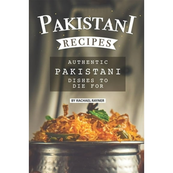 Pakistani Recipes: Authentic Pakistani Dishes to Die for (Paperback) by Rachael Rayner
