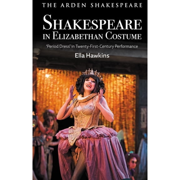 Shakespeare in Elizabethan Costume: 'Period Dress' in Twenty-First-Century Performance, (Hardcover)