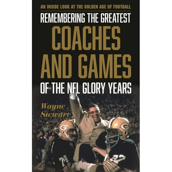 Remembering the Greatest Coaches and Games of the NFL Glory Years: An Inside Look at the Golden Age of Football, (Hardcover)