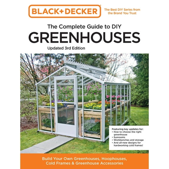 Black & Decker Complete Guide To... Black and Decker the Complete Guide to DIY Greenhouses 3rd Edition: Build Your Own Greenhouses, Hoophouses, Cold Frames , (Paperback)
