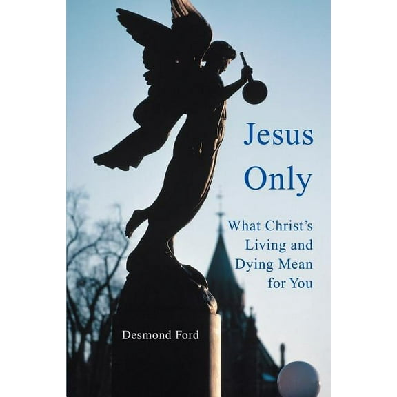 Jesus Only: What Christ's Living and Dying Mean for You, (Paperback)