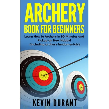 Archery Book for Beginners:learn how to archery in 90 minutes and pickup a new hobby! - (Best Way To Learn Archery)