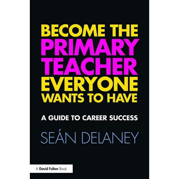Become the Primary Teacher Everyone Wants to Have: A guide to career success, (Paperback)