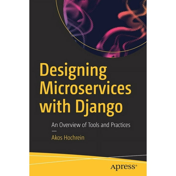 Designing Microservices with Django: An Overview of Tools and Practices, (Paperback)