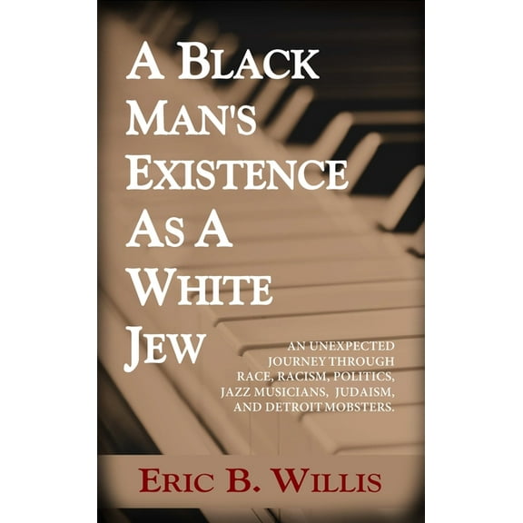 A Black Man's Existence as a White Jew: An Unexpected Journey Through Race, Racism, Politics, Jazz Musicians, Judaism, a, (Hardcover)