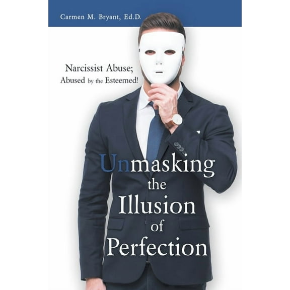 Unmasking the Illusion of Perfection: Narcissist Abuse; Abused by the Esteemed! (Paperback) by Carmen M Bryant Ed D