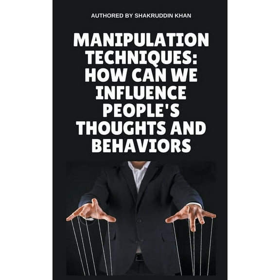 Manipulation Techniques: How Can We Influence People's Thoughts And Behaviors, (Paperback)