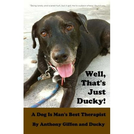 Just Ducky - Well, That's Just Ducky : A Dog Is Man's Best Therapist
