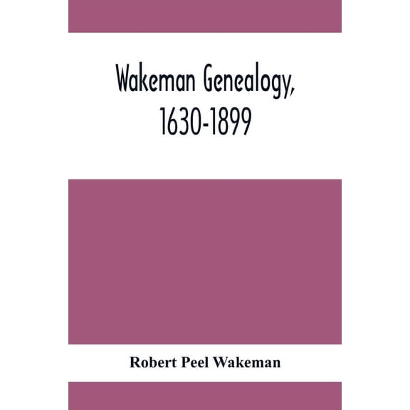 Wakeman Genealogy, 1630-1899: Being A History Of The Descendants Of Samuel Wakeman, Of Hartford, Conn., And Of John Wake, (Paperback)