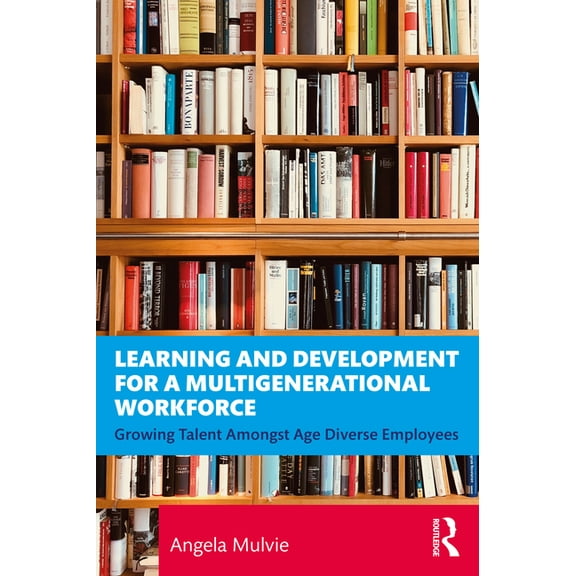 Learning and Development for a Multigenerational Workforce: Growing Talent Amongst Age Diverse Employees, (Paperback)