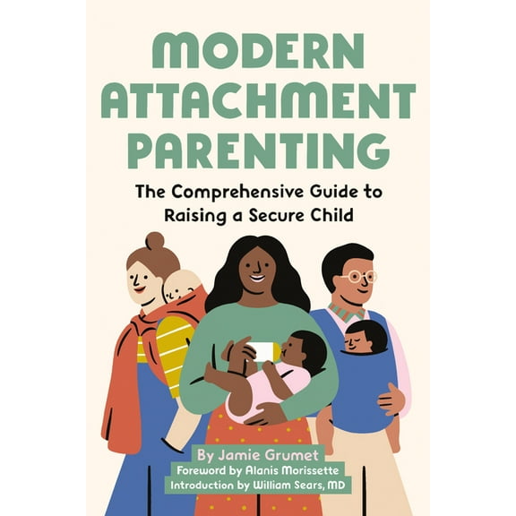 Modern Attachment Parenting: The Comprehensive Guide to Raising a Secure Child, (Paperback)