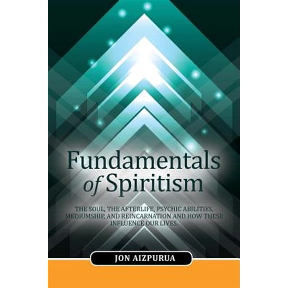 Pre-Owned Fundamentals of Spiritism : The Soul, the Afterlife, Psychic Abilities, Mediumship, and Reincarnation and How These Influence Our Lives