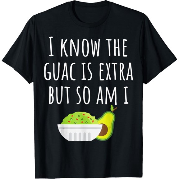 I Know The Guac Is Extra But So Am I Tshirt Guacamole Dip T-Shirt men and women can wear, black, white, gifts