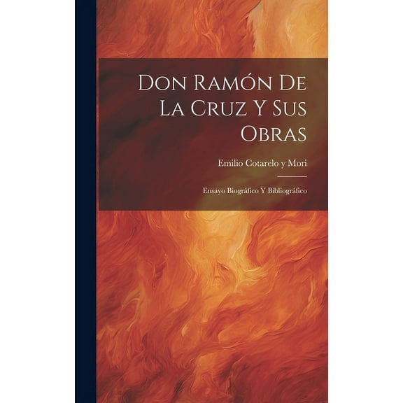 Don Ramón De La Cruz Y Sus Obras : Ensayo Biográfico Y Bibliográfico (Hardcover)