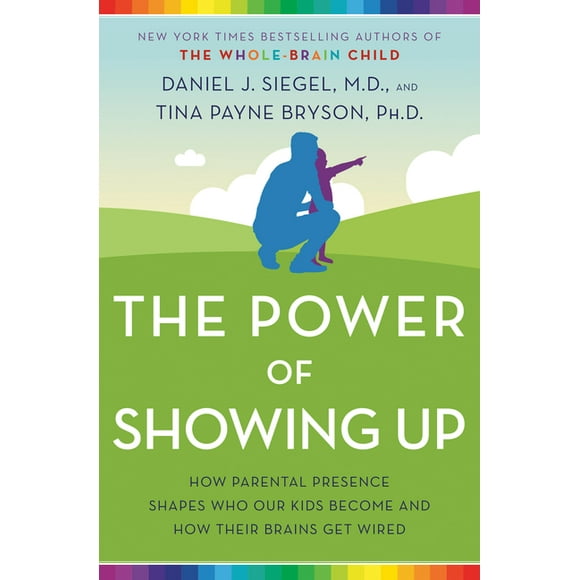 The Power of Showing Up : How Parental Presence Shapes Who Our Kids Become and How Their Brains Get Wired (Hardcover)