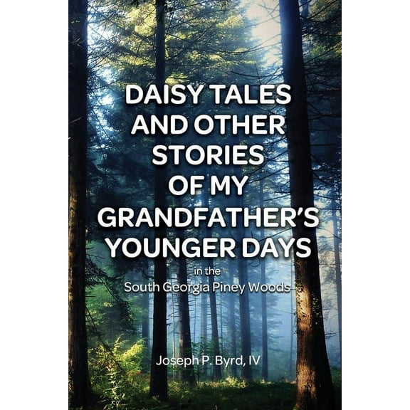 Daisy Tales and Other Stories of My Grandfather's Younger Days in the South Georgia Piney Woods, (Paperback)