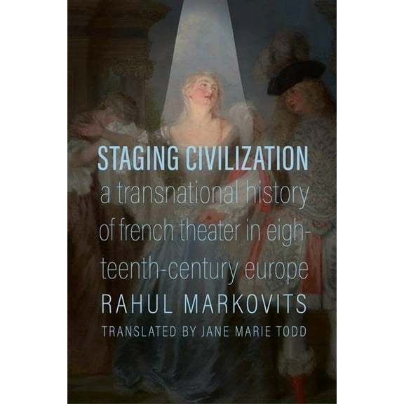 Staging Civilization: A Transnational History of French Theater in Eighteenth-Century Europe, (Hardcover)