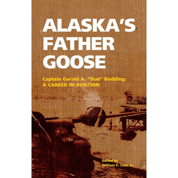 Alaska's Father Goose: Captain Gerald A. Bud Bodding: A Career in Aviation, (Paperback)